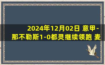 2024年12月02日 意甲-那不勒斯1-0都灵继续领跑 麦克托米奈制胜K77助攻